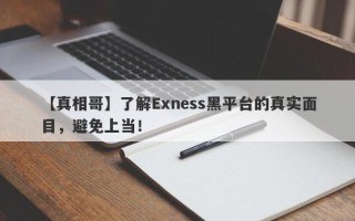 【真相哥】了解Exness黑平台的真实面目，避免上当！