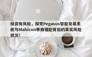 投资有风险，探究Pegasus智能交易系统与Mabicon券商错配背后的真实风险状况！