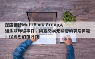 深度剖析MultiBank Group大通金融诈骗事件，揭露交易无监管的背后问题！保障您的血汗钱！