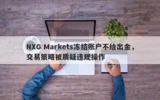 NXG Markets冻结账户不给出金，交易策略被质疑违规操作