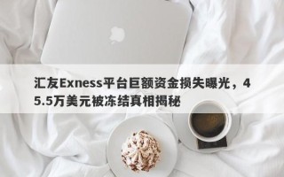 汇友Exness平台巨额资金损失曝光，45.5万美元被冻结真相揭秘