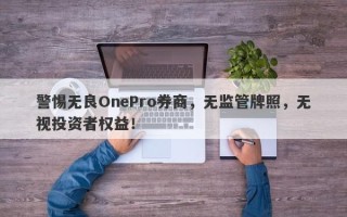 警惕无良OnePro券商，无监管牌照，无视投资者权益！