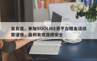 赢有道，参加SOOLIKE黑平台赠金活动需谨慎，盈利有度保障安全