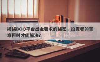 揭秘BOQ平台出金要求的秘密，投资者的苦难何时才能解决？