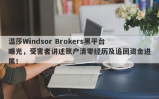 温莎Windsor Brokers黑平台曝光，受害者讲述账户清零经历及追回资金进展！