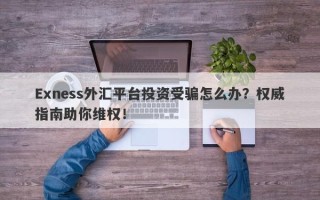 Exness外汇平台投资受骗怎么办？权威指南助你维权！