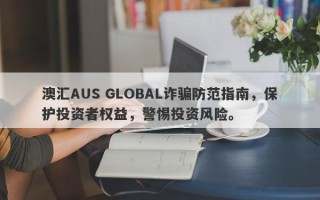 澳汇AUS GLOBAL诈骗防范指南，保护投资者权益，警惕投资风险。