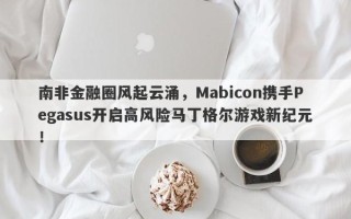 南非金融圈风起云涌，Mabicon携手Pegasus开启高风险马丁格尔游戏新纪元！