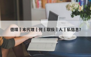 德璞資本代理從何獲取投資人隱私信息？