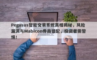 Pegasus智能交易系统真相揭秘，风险漏洞与Mabicon券商错配，投资者需警惕！