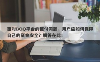 面对BOQ平台的拒付问题，用户应如何保障自己的资金安全？解答在此！