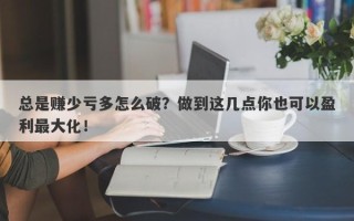 总是赚少亏多怎么破？做到这几点你也可以盈利最大化！