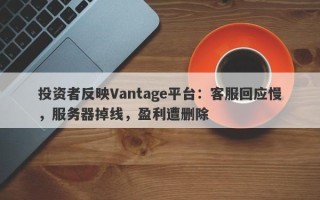 投资者反映Vantage平台：客服回应慢，服务器掉线，盈利遭删除