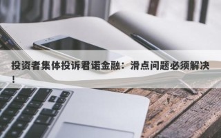 投资者集体投诉君诺金融：滑点问题必须解决！