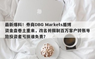 最新爆料！券商DBG Markets盾博资金盘卷土重来，改名并限制百万客户转账导致投资者亏损谁负责？