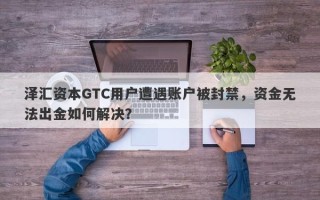 泽汇资本GTC用户遭遇账户被封禁，资金无法出金如何解决？