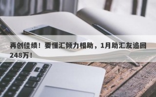 再创佳绩！要懂汇倾力相助，1月助汇友追回248万！