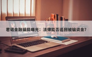 君诺金融骗局曝光：法律能否追回被骗资金？