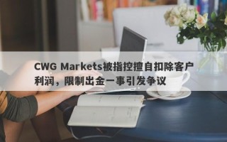 CWG Markets被指控擅自扣除客户利润，限制出金一事引发争议