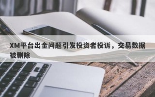 XM平台出金问题引发投资者投诉，交易数据被删除