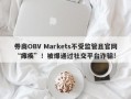 券商OBV Markets不受监管且官网“瘫痪”！被爆通过社交平台诈骗!