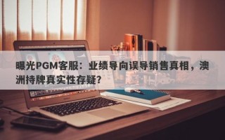 曝光PGM客服：业绩导向误导销售真相，澳洲持牌真实性存疑？