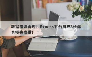 数据错误再现！Exness平台用户3秒爆仓损失惨重！