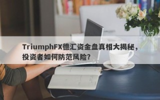 TriumphFX德汇资金盘真相大揭秘，投资者如何防范风险？