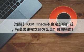 【懂哥】KCM Trade不稳定影响广泛，投资者维权之路怎么走？权威指南！