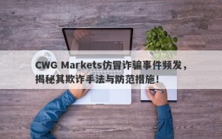 CWG Markets仿冒诈骗事件频发，揭秘其欺诈手法与防范措施！