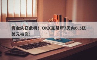 资金失窃危机！OKX交易所7天内6.3亿美元被盗！