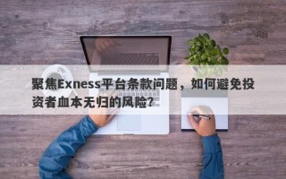 聚焦Exness平台条款问题，如何避免投资者血本无归的风险？