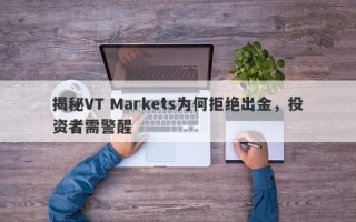 揭秘VT Markets为何拒绝出金，投资者需警醒