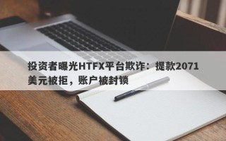 投资者曝光HTFX平台欺诈：提款2071美元被拒，账户被封锁