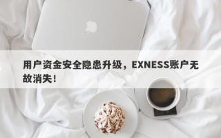 用户资金安全隐患升级，EXNESS账户无故消失！