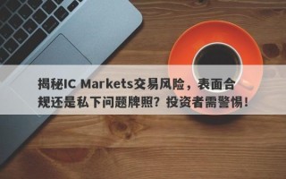 揭秘IC Markets交易风险，表面合规还是私下问题牌照？投资者需警惕！