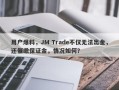 用户爆料，JM Trade不仅无法出金，还催缴保证金，情况如何？