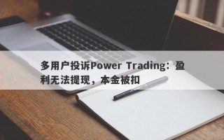 多用户投诉Power Trading：盈利无法提现，本金被扣