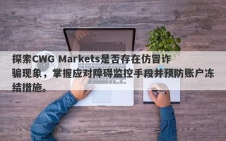 探索CWG Markets是否存在仿冒诈骗现象，掌握应对障碍监控手段并预防账户冻结措施。