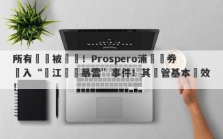 所有賬戶被凍結！Prospero浦華證券捲入“長江換匯暴雷”事件！其監管基本無效！