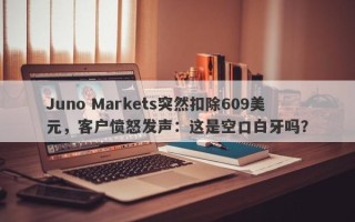 Juno Markets突然扣除609美元，客户愤怒发声：这是空口白牙吗？