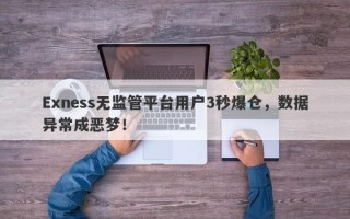 Exness无监管平台用户3秒爆仓，数据异常成恶梦！