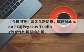 【今日问答】资金盘新动态，解读Mabicon FX与Pegasus Trading的合作如何影响市场。