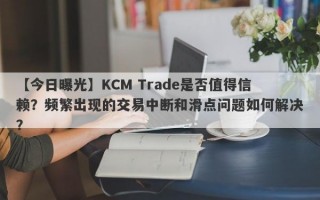 【今日曝光】KCM Trade是否值得信赖？频繁出现的交易中断和滑点问题如何解决？