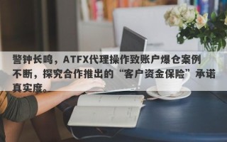 警钟长鸣，ATFX代理操作致账户爆仓案例不断，探究合作推出的“客户资金保险”承诺真实度。