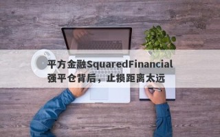 平方金融SquaredFinancial强平仓背后，止损距离太远