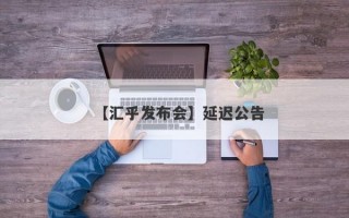 【汇乎发布会】延迟公告