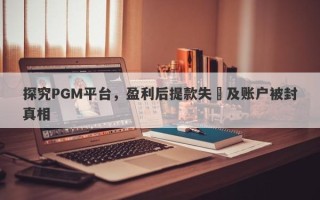 探究PGM平台，盈利后提款失敗及账户被封真相