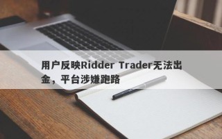 用户反映Ridder Trader无法出金，平台涉嫌跑路