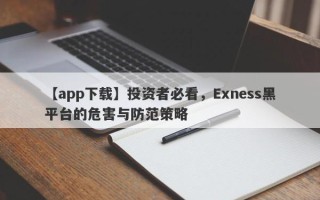 【app下载】投资者必看，Exness黑平台的危害与防范策略